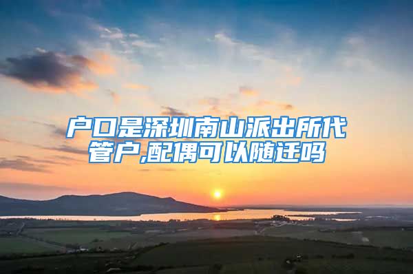 戶口是深圳南山派出所代管戶,配偶可以隨遷嗎