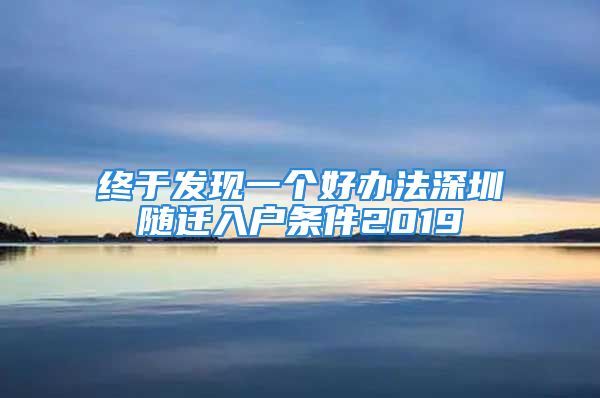 終于發(fā)現(xiàn)一個好辦法深圳隨遷入戶條件2019