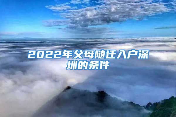 2022年父母隨遷入戶深圳的條件