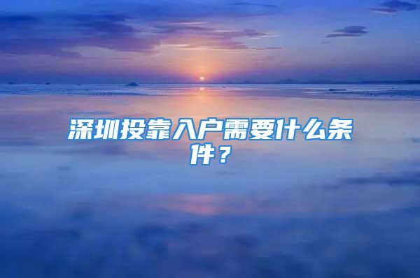 深圳投靠入戶需要什么條件？