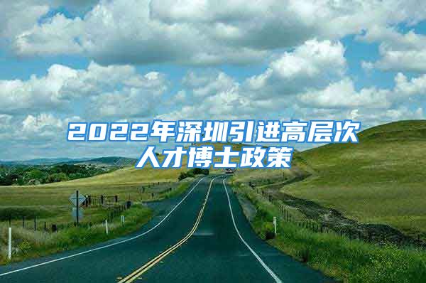 2022年深圳引進(jìn)高層次人才博士政策