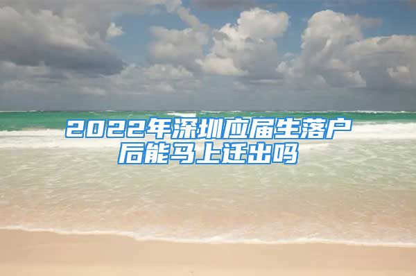 2022年深圳應(yīng)屆生落戶后能馬上遷出嗎