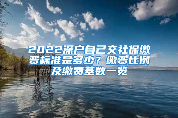 2022深戶自己交社保繳費(fèi)標(biāo)準(zhǔn)是多少？繳費(fèi)比例及繳費(fèi)基數(shù)一覽