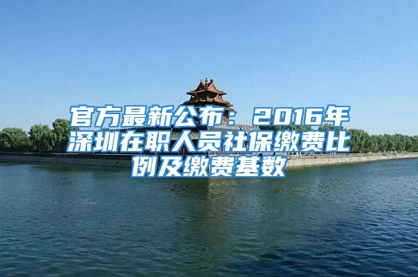 官方最新公布：2016年深圳在職人員社保繳費(fèi)比例及繳費(fèi)基數(shù)