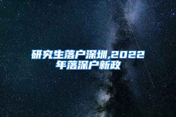 研究生落戶深圳,2022年落深戶新政