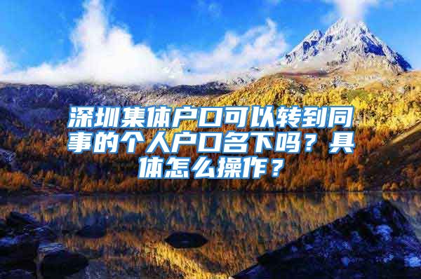 深圳集體戶口可以轉到同事的個人戶口名下嗎？具體怎么操作？