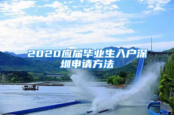 2020應(yīng)屆畢業(yè)生入戶深圳申請方法