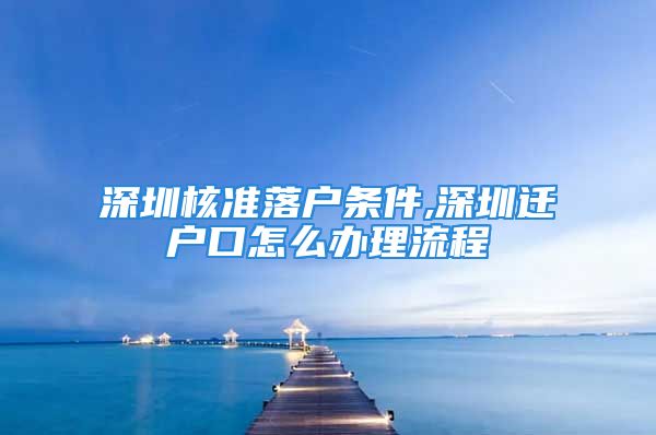 深圳核準(zhǔn)落戶條件,深圳遷戶口怎么辦理流程