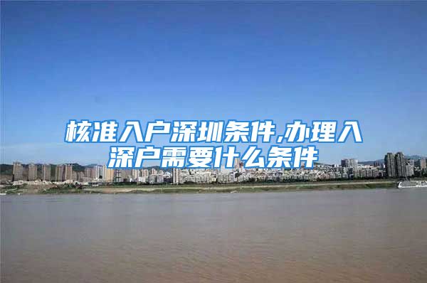 核準(zhǔn)入戶深圳條件,辦理入深戶需要什么條件