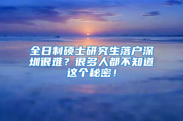 全日制碩士研究生落戶深圳很難？很多人都不知道這個(gè)秘密！