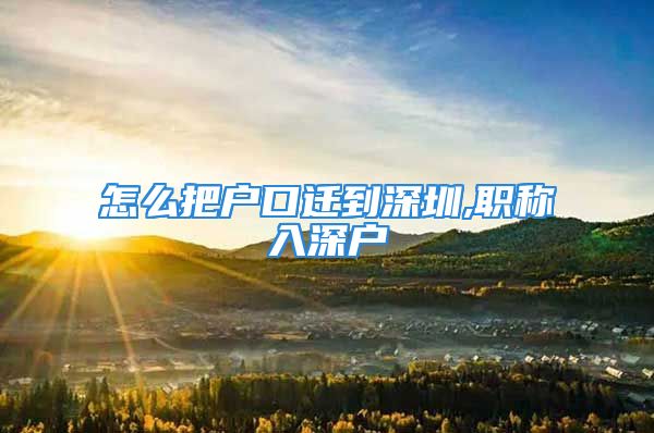 怎么把戶口遷到深圳,職稱入深戶