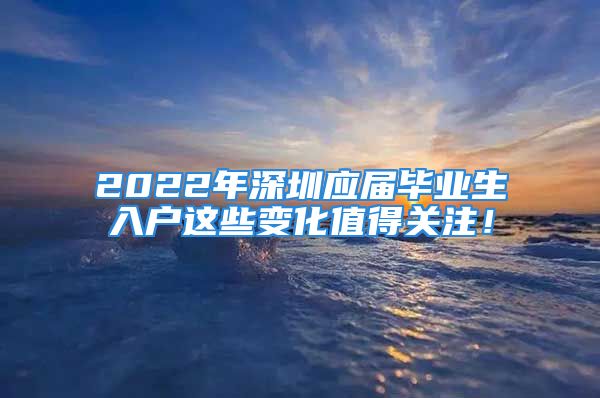 2022年深圳應(yīng)屆畢業(yè)生入戶這些變化值得關(guān)注！