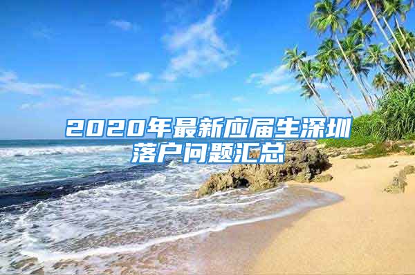 2020年最新應(yīng)屆生深圳落戶問題匯總