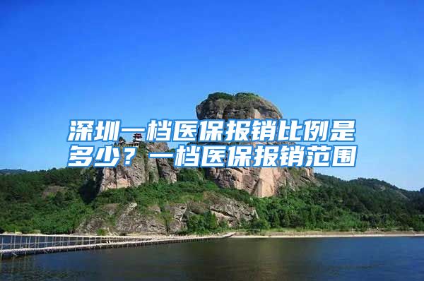 深圳一檔醫(yī)保報(bào)銷比例是多少？一檔醫(yī)保報(bào)銷范圍