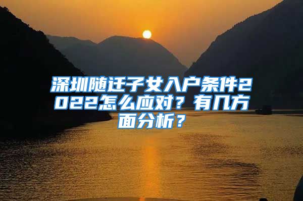 深圳隨遷子女入戶條件2022怎么應(yīng)對？有幾方面分析？