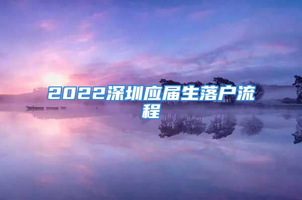 2022深圳應屆生落戶流程