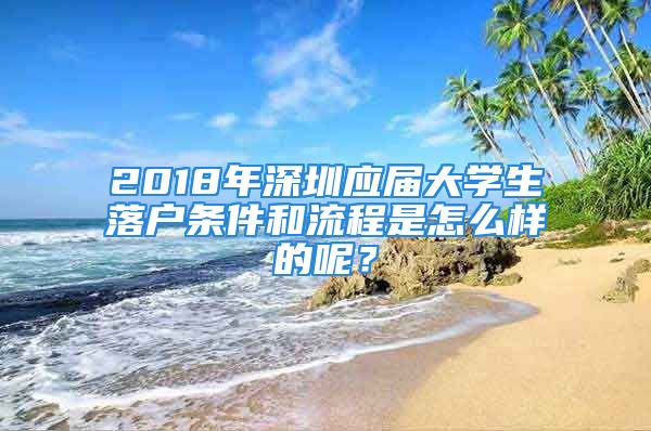 2018年深圳應(yīng)屆大學(xué)生落戶條件和流程是怎么樣的呢？