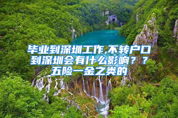 畢業(yè)到深圳工作,不轉(zhuǎn)戶口到深圳會(huì)有什么影響？？五險(xiǎn)一金之類的