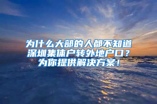 為什么大部的人都不知道深圳集體戶轉(zhuǎn)外地戶口？為你提供解決方案！