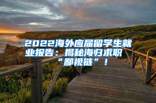 2022海外應(yīng)屆留學(xué)生就業(yè)報告：揭秘海歸求職“鄙視鏈”！