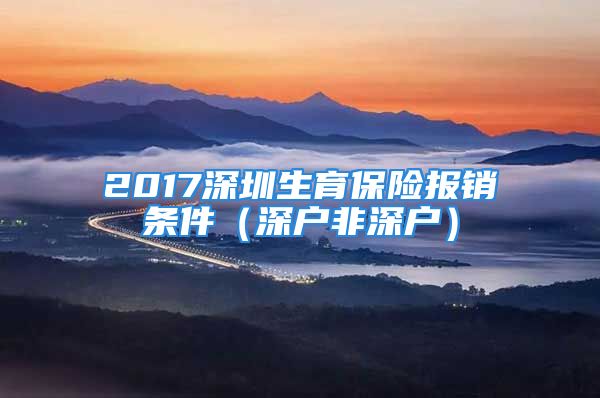 2017深圳生育保險(xiǎn)報(bào)銷(xiāo)條件（深戶(hù)非深戶(hù)）