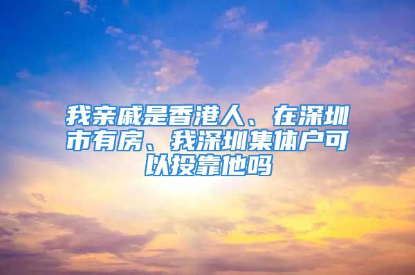 我親戚是香港人、在深圳市有房、我深圳集體戶可以投靠他嗎