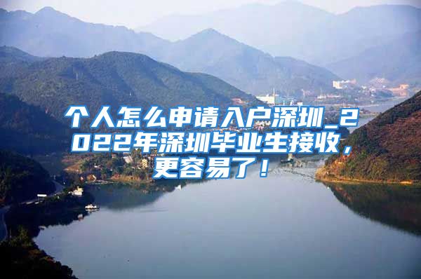 個人怎么申請入戶深圳_2022年深圳畢業(yè)生接收，更容易了！