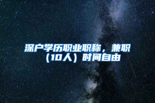 深戶學(xué)歷職業(yè)職稱，兼職（10人）時(shí)間自由