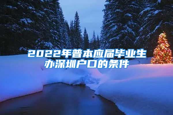 2022年普本應(yīng)屆畢業(yè)生辦深圳戶口的條件