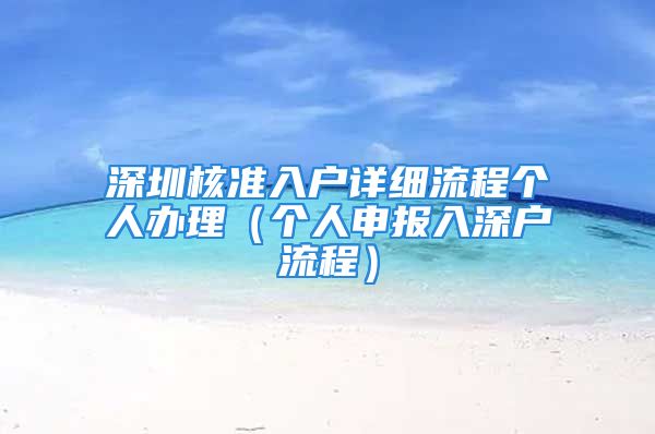 深圳核準(zhǔn)入戶詳細(xì)流程個人辦理（個人申報入深戶流程）