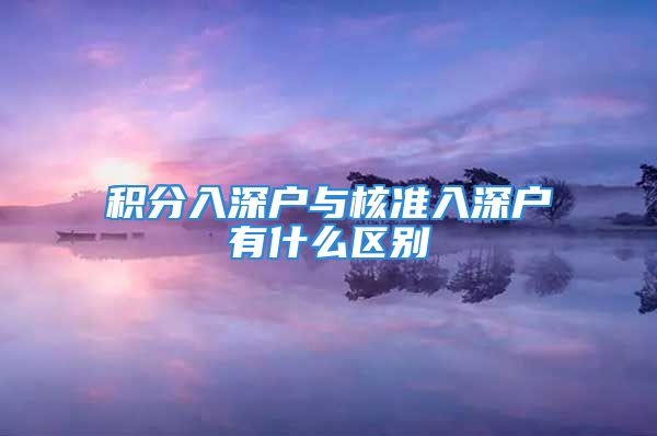 積分入深戶與核準(zhǔn)入深戶有什么區(qū)別