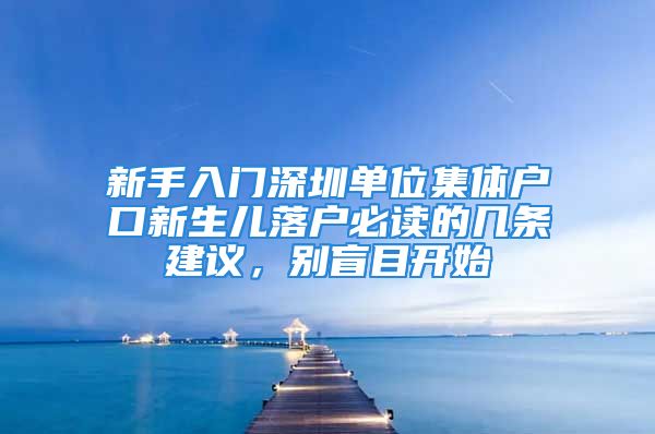 新手入門深圳單位集體戶口新生兒落戶必讀的幾條建議，別盲目開始