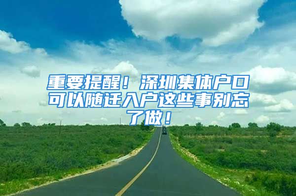 重要提醒！深圳集體戶口可以隨遷入戶這些事別忘了做！