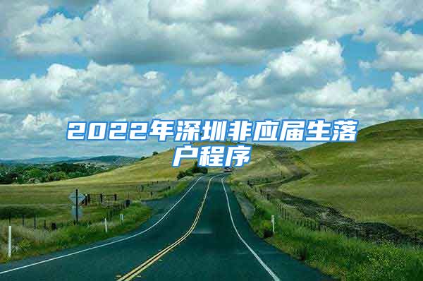 2022年深圳非應(yīng)屆生落戶程序