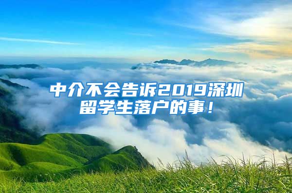 中介不會告訴2019深圳留學(xué)生落戶的事！