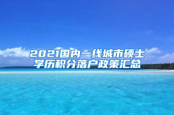 2021國內(nèi)一線城市碩士學(xué)歷積分落戶政策匯總