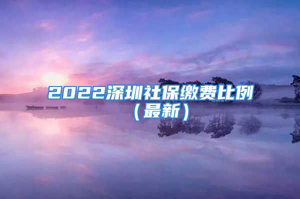 2022深圳社保繳費(fèi)比例（最新）