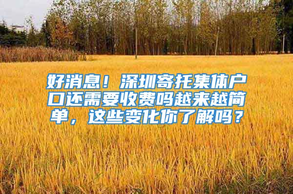 好消息！深圳寄托集體戶口還需要收費嗎越來越簡單，這些變化你了解嗎？