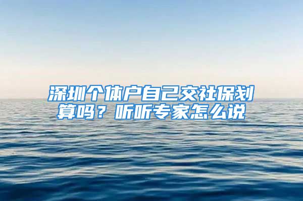 深圳個體戶自己交社保劃算嗎？聽聽專家怎么說