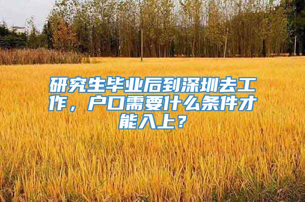 研究生畢業(yè)后到深圳去工作，戶口需要什么條件才能入上？