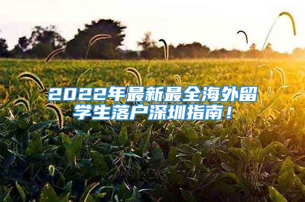 2022年最新最全海外留學(xué)生落戶深圳指南！