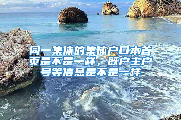 同一集體的集體戶口本首頁是不是一樣，既戶主戶號等信息是不是一樣