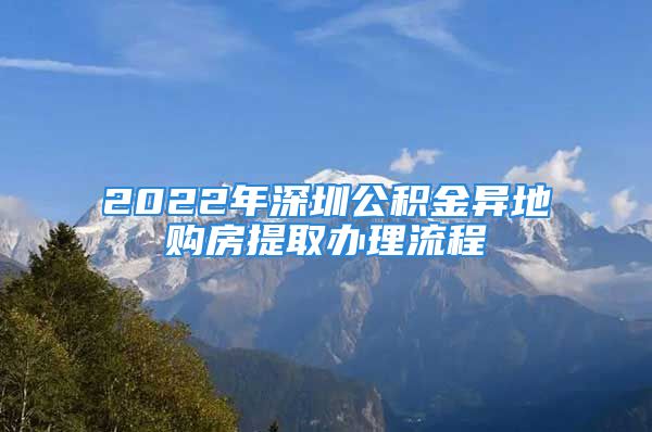 2022年深圳公積金異地購房提取辦理流程