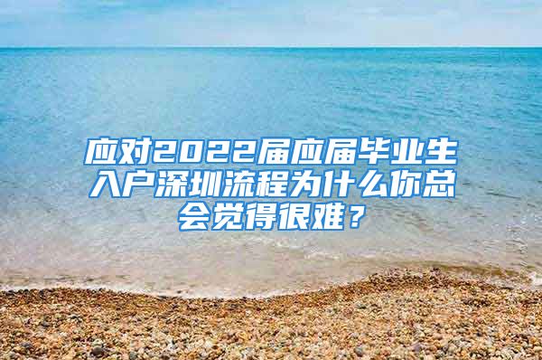 應(yīng)對2022屆應(yīng)屆畢業(yè)生入戶深圳流程為什么你總會覺得很難？