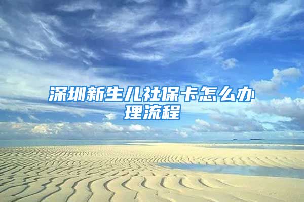 深圳新生兒社?？ㄔ趺崔k理流程