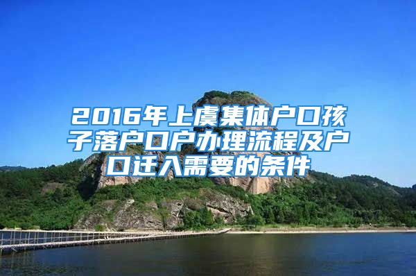 2016年上虞集體戶口孩子落戶口戶辦理流程及戶口遷入需要的條件