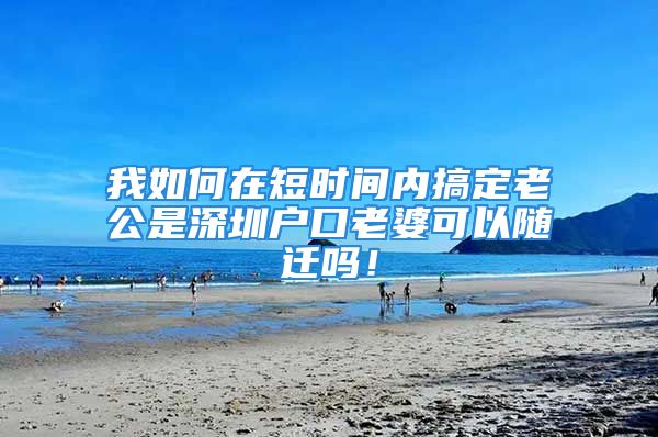 我如何在短時間內(nèi)搞定老公是深圳戶口老婆可以隨遷嗎！