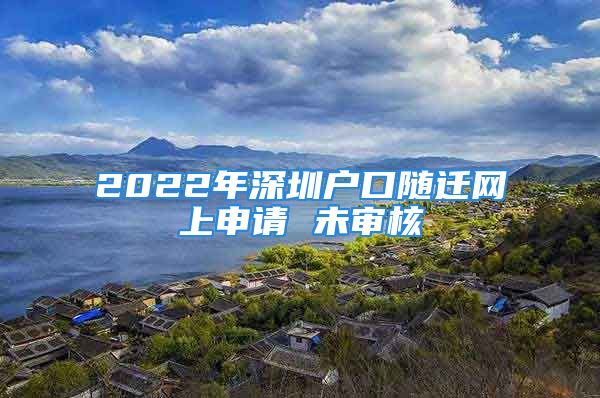 2022年深圳戶口隨遷網(wǎng)上申請(qǐng) 未審核