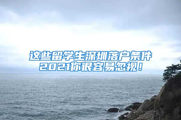 這些留學(xué)生深圳落戶條件2021你很容易忽視！