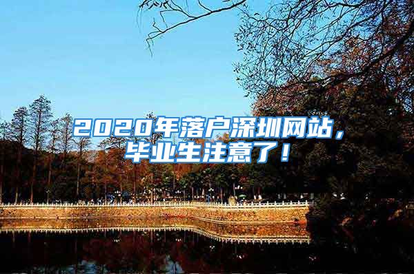 2020年落戶深圳網(wǎng)站，畢業(yè)生注意了！